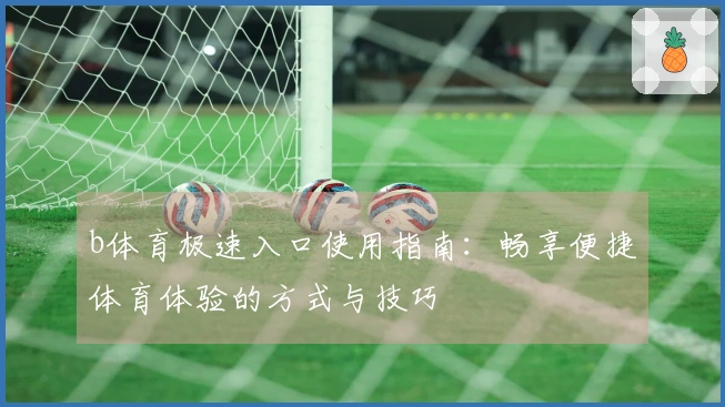 b体育极速入口使用指南：畅享便捷体育体验的方式与技巧