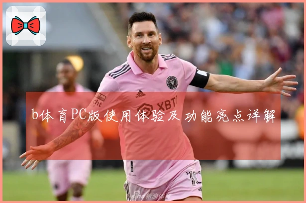 b体育PC版使用体验及功能亮点详解