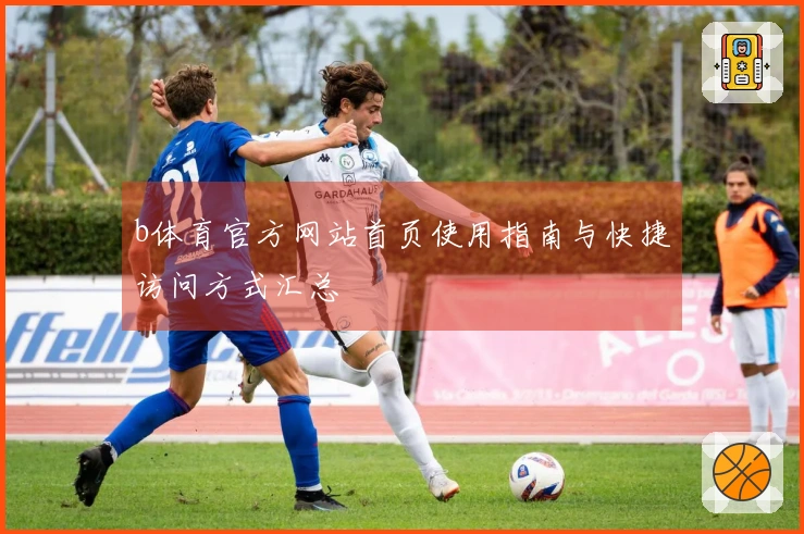b体育官方网站首页使用指南与快捷访问方式汇总