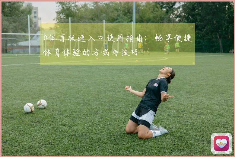 b体育极速入口使用指南：畅享便捷体育体验的方式与技巧