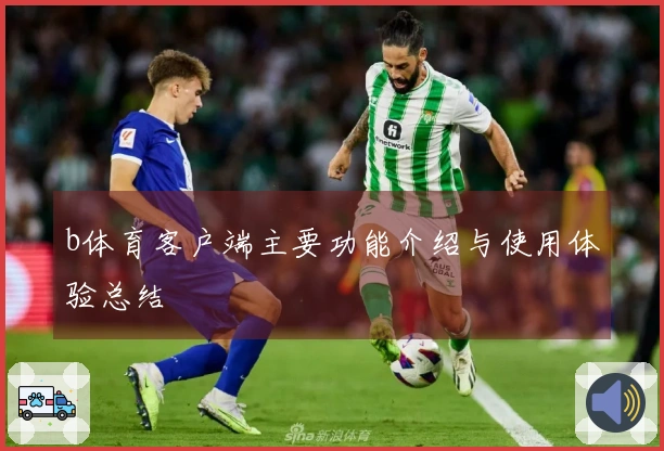 b体育客户端主要功能介绍与使用体验总结