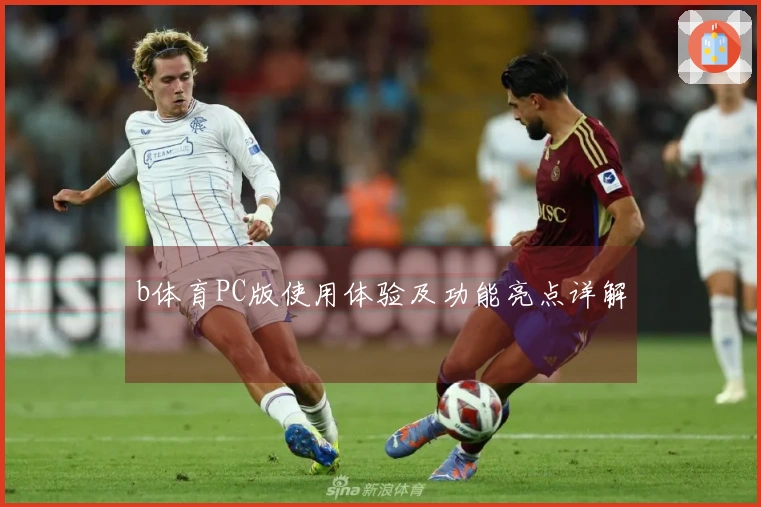 b体育PC版使用体验及功能亮点详解