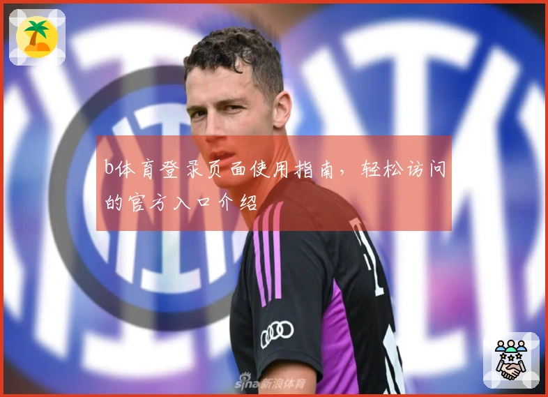 b体育登录页面使用指南，轻松访问的官方入口介绍
