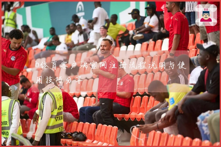 b体育客户端官网注册流程说明与使用技巧分享
